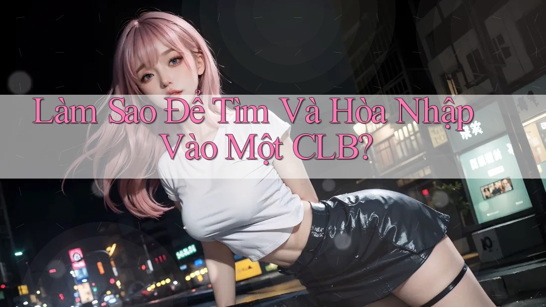 Làm Sao Để Tìm Và Hòa Nhập Vào Một CLB?