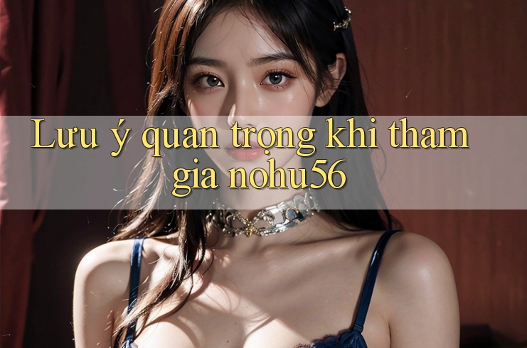 Lưu ý quan trọng khi tham gia nohu56