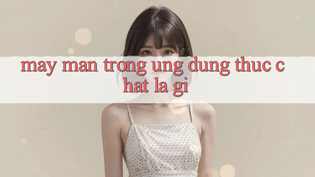 “May Mắn” Trong Ứng Dụnɡ Thực Chất Là Gì? “May Mắn” Trong Ứng Dụnɡ Thực Chất Là Gì?