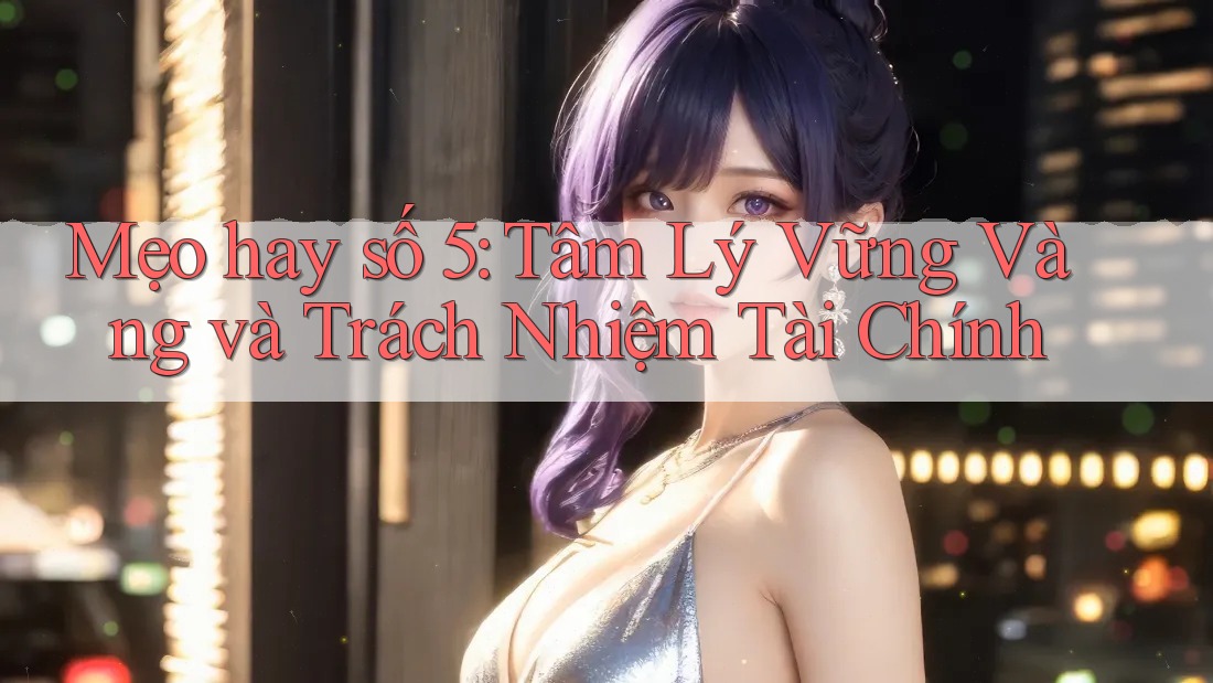 Mẹo hay số 5: Tâm Lý Vững Vàng và Trách Nhiệm Tài Chính