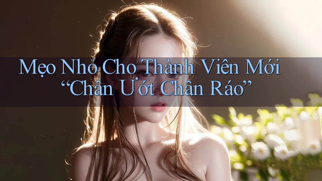 Mẹo Nhỏ Cho Thành Viên Mới “Chân Ướt Chân Ráo”