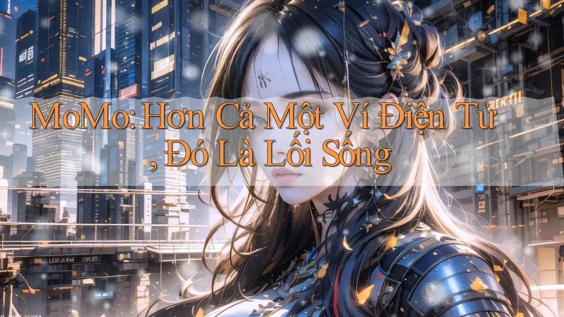 MoMo: Hơn Cả Một Ví Điện Tử, Đó Là Lối Sống