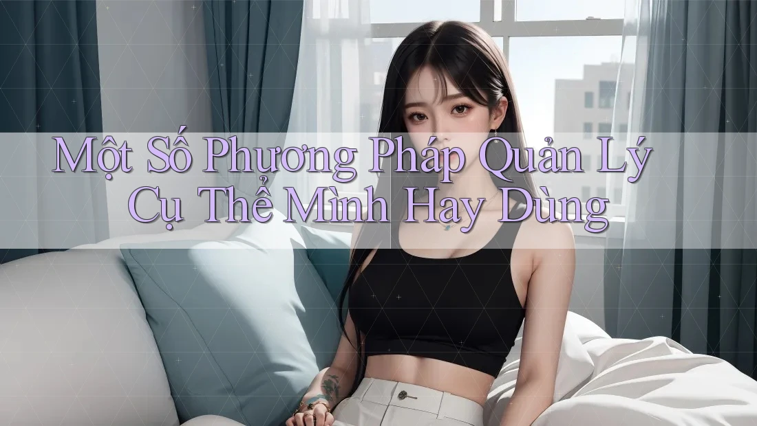 Một Số Phương Pháp Quản Lý Cụ Thể Mình Hay Dùng