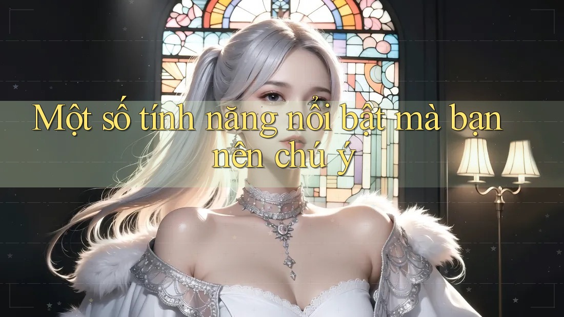 Một số tính năng nổi bật mà bạn nên chú ý