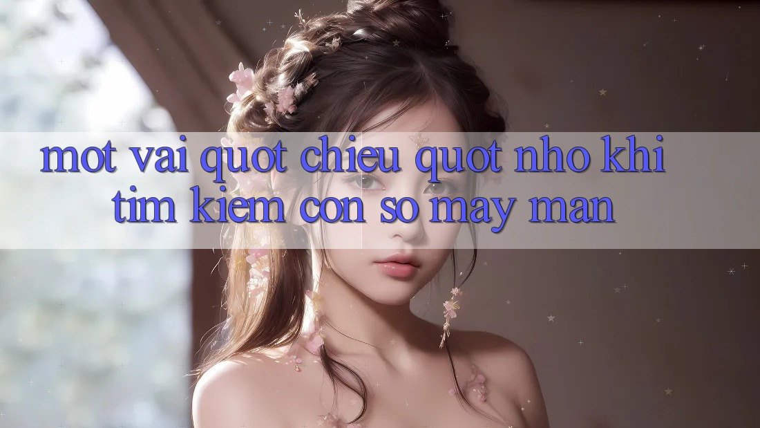Một vài " chiêu" nhỏ khi tìm kiếm con số may mắn
