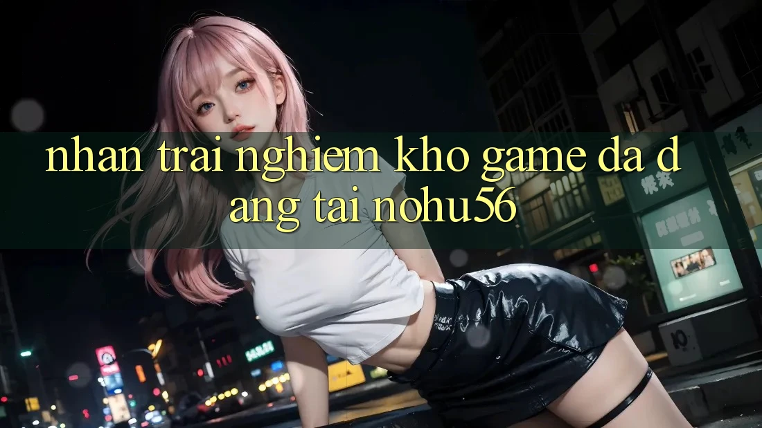 Nhận trải nghiệm Kho Game Đa Dạng Tại nohu56