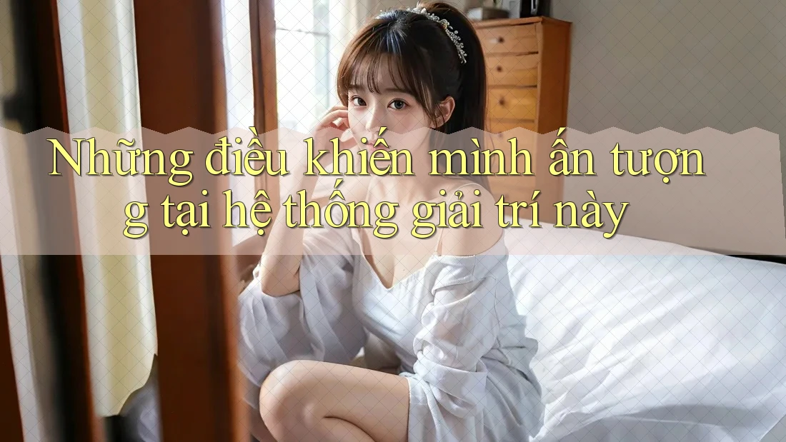 Những điều khiến mình ấn tượng tại hệ thống giải trí này