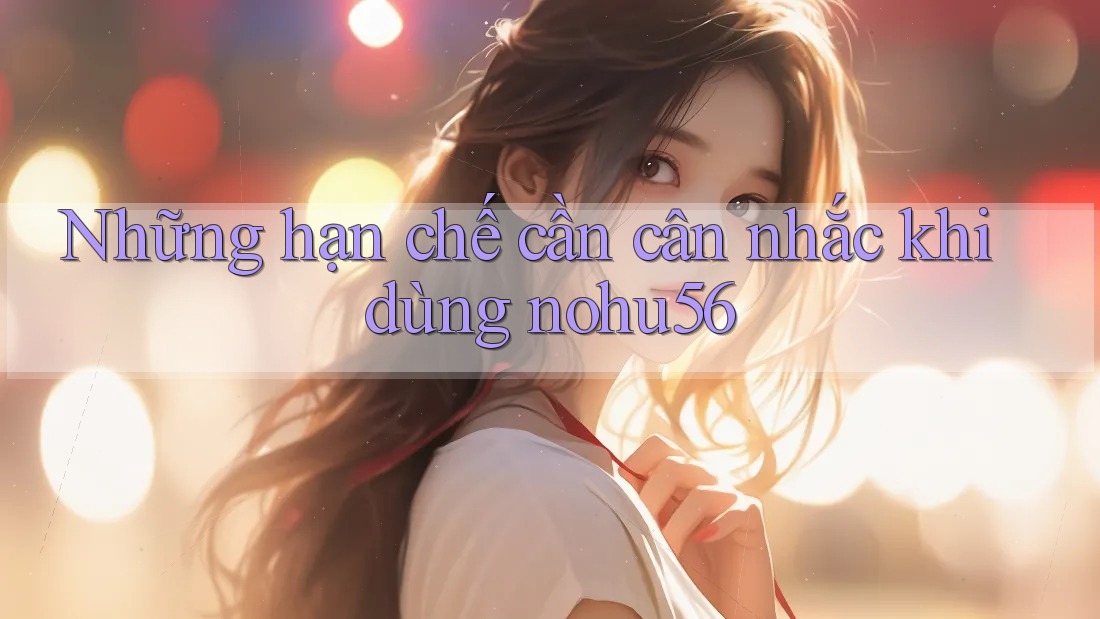 Những hạn chế cần cân nhắc khi dùng nohu56