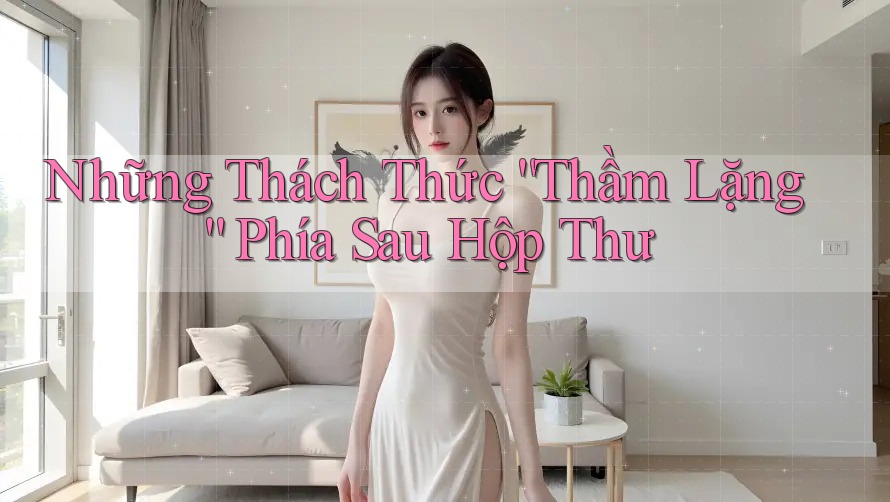 Những Thách Thức “Thầm Lặng” Phía Sau Hộp Thư