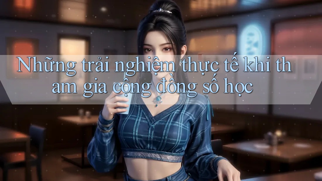 Những trải nghiệm thực tế khi tham gia cộng đồng số học
