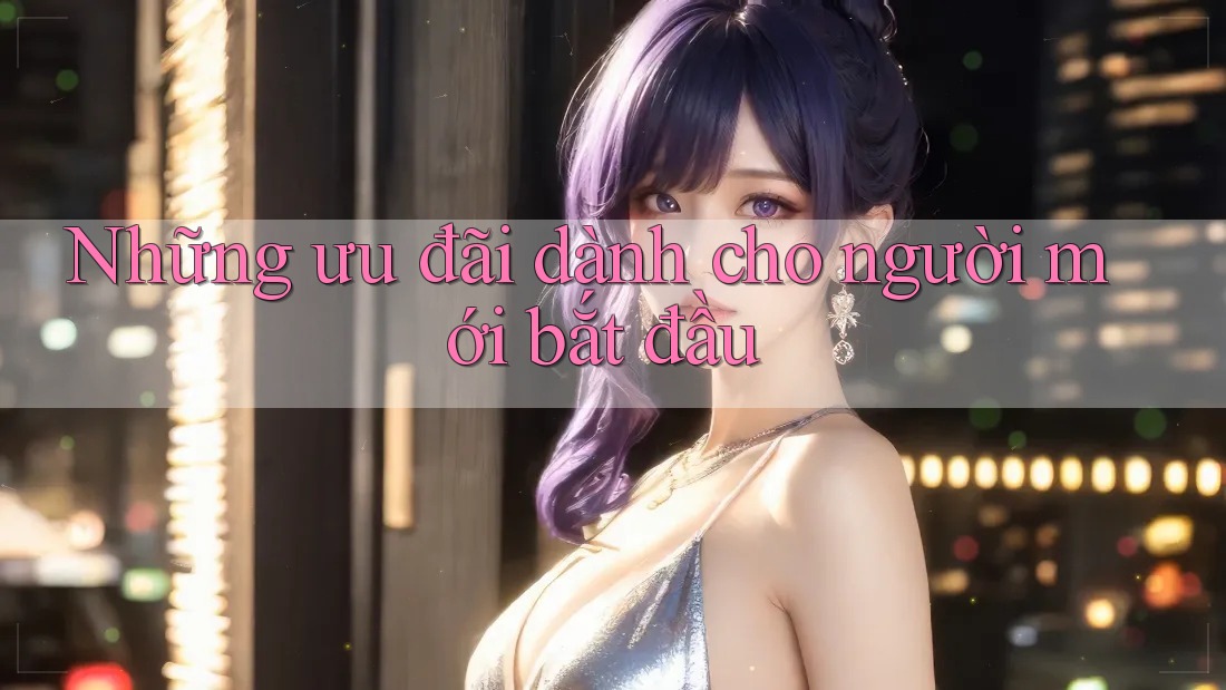 Những ưu đãi dành cho người mới bắt đầu