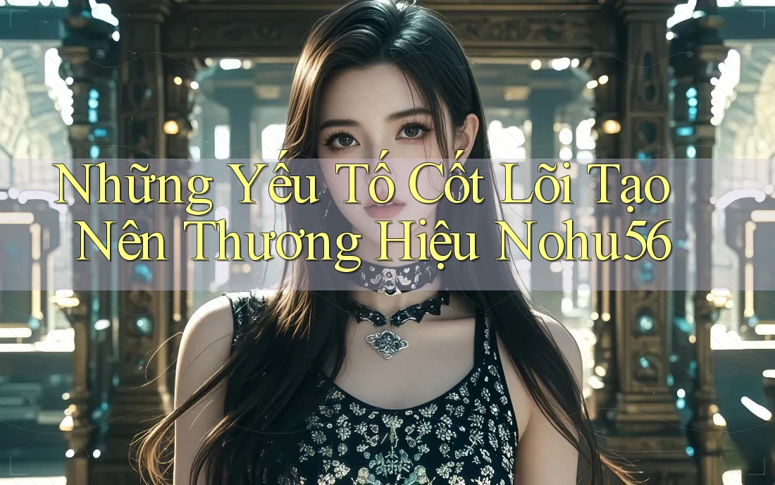 Những Yếu Tố Cốt Lõi Tạo Nên Thương Hiệu Nohu56