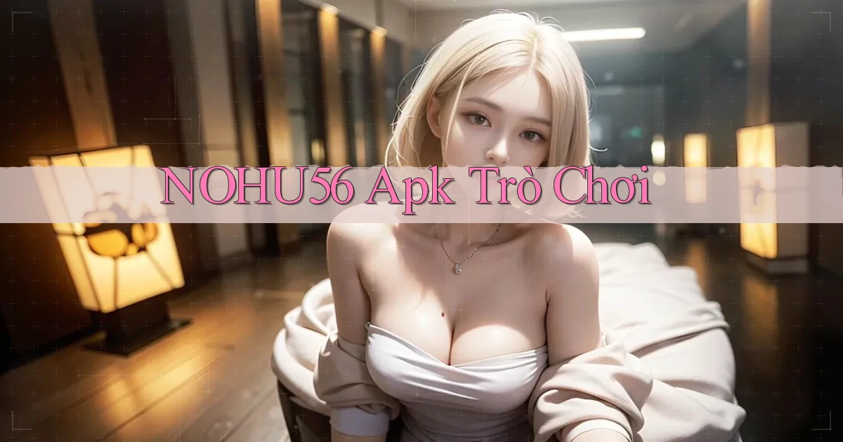 nohu56 apk trò chơi