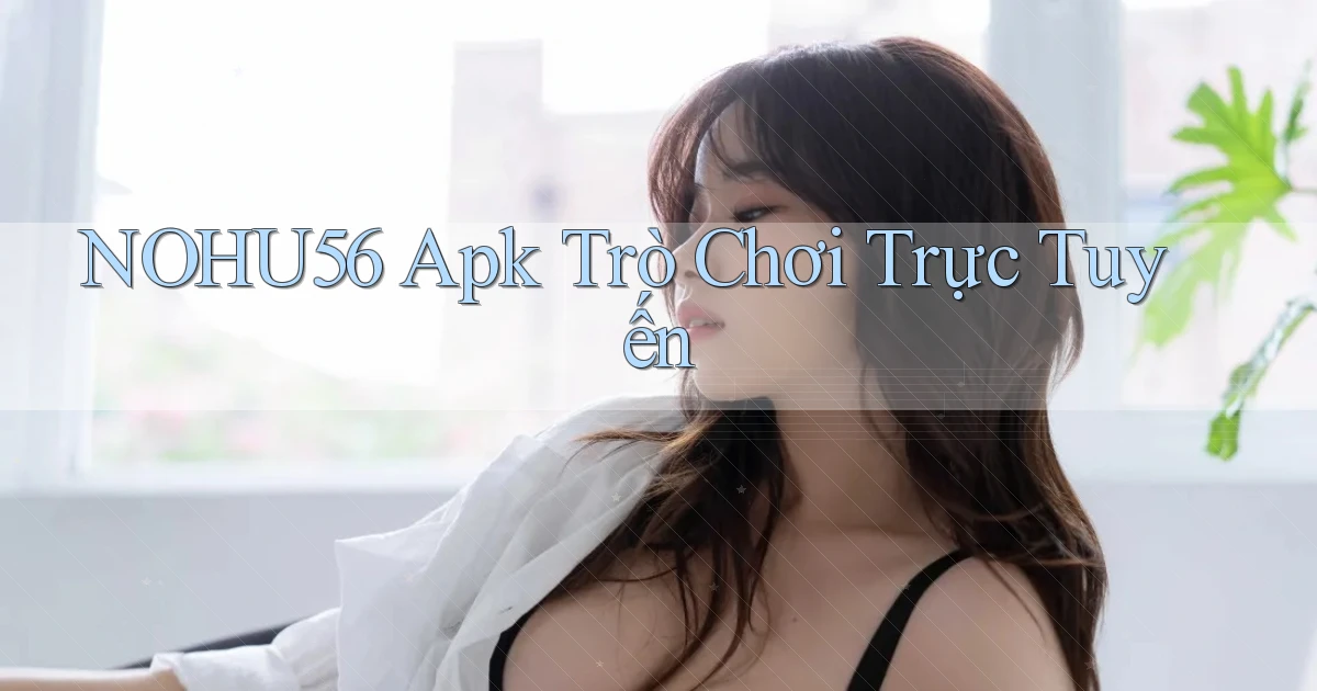 nohu56 apk trò chơi trực tuyến