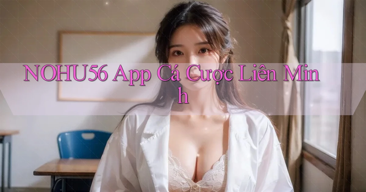 nohu56 app cá cược liên minh