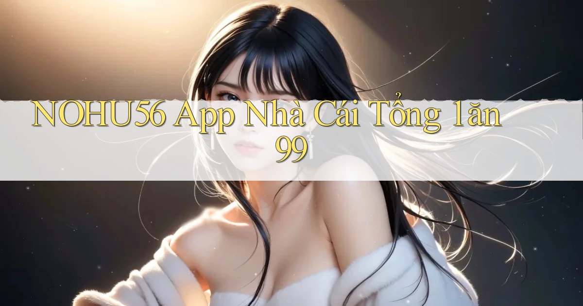 nohu56 app nhà cái tổng 1 ăn 99