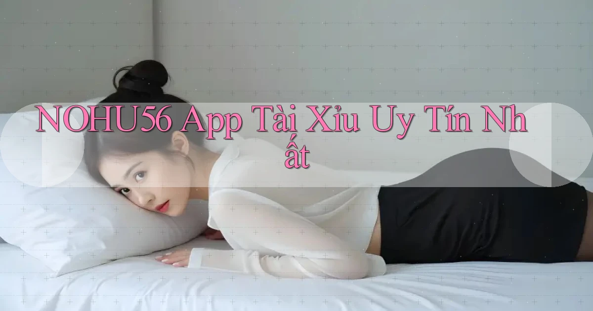 nohu56 app tài xỉu uy tín nhất