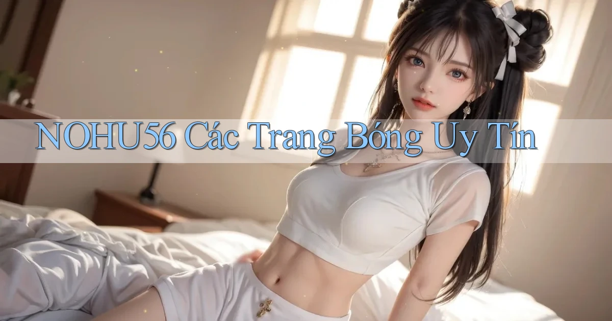 nohu56  các trang bóng uy tín