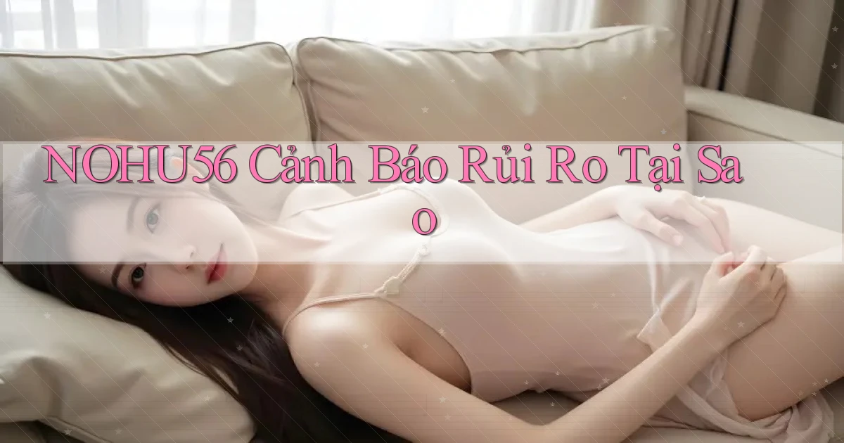 nohu56 cảnh báo rủi ro tại sao
