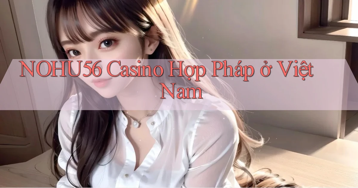 nohu56 casino hợp pháp ở việt nam