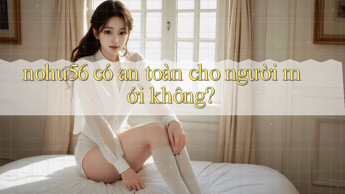 nohu56 có an toàn cho người mới không?