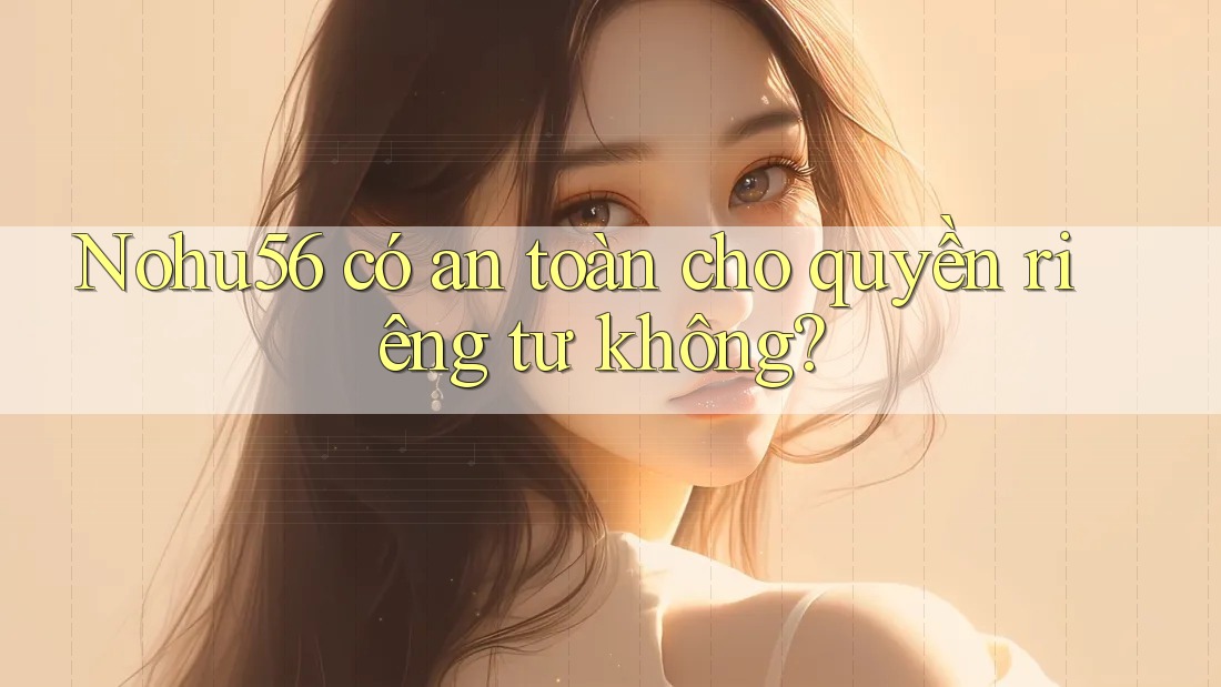 Nohu56 có an toàn cho quyền riêng tư không?