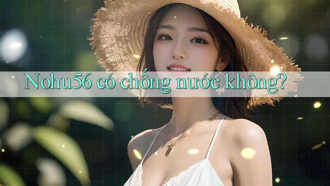 Nohu56 có chống nước không?