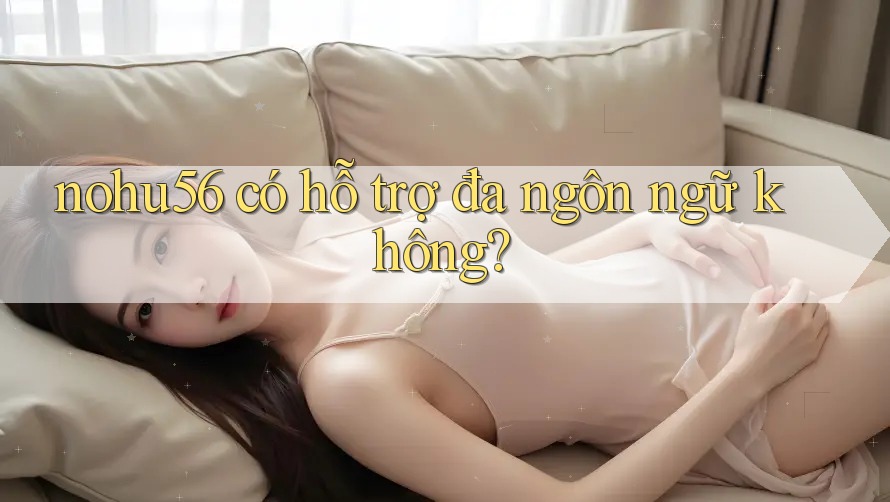 nohu56 có hỗ trợ đa ngôn ngữ không?