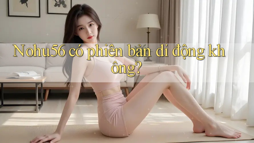 Nohu56 có phiên bản di động không?