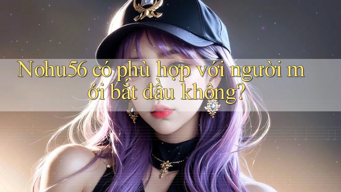 Nohu56 có phù hợp với người mới bắt đầu không?