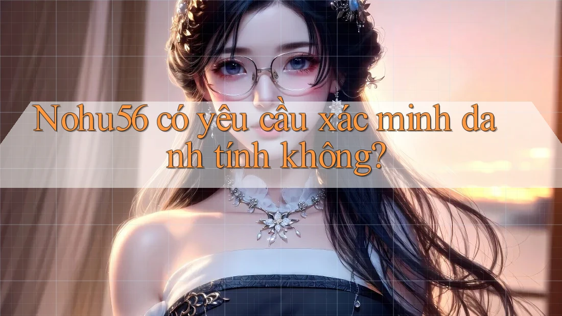 nohu56 có yêu cầu xác minh danh tính không?