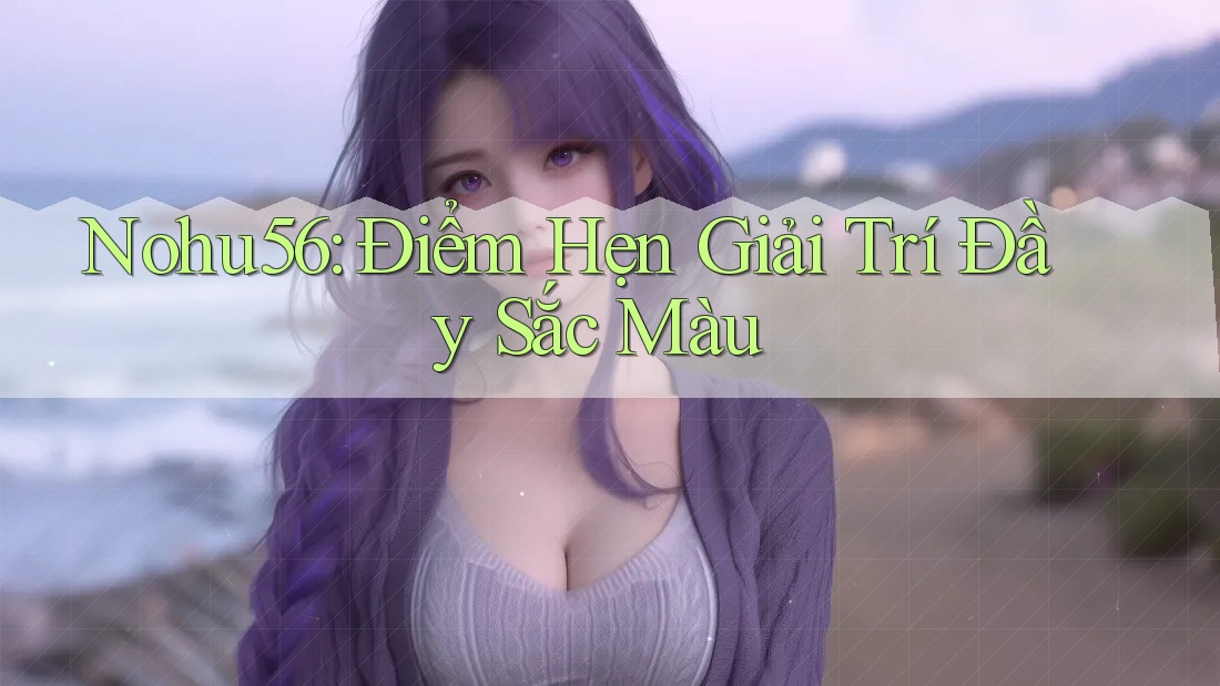 Nohu56 - Điểm Hẹn Giải Trí Đầy Sắc Màu
