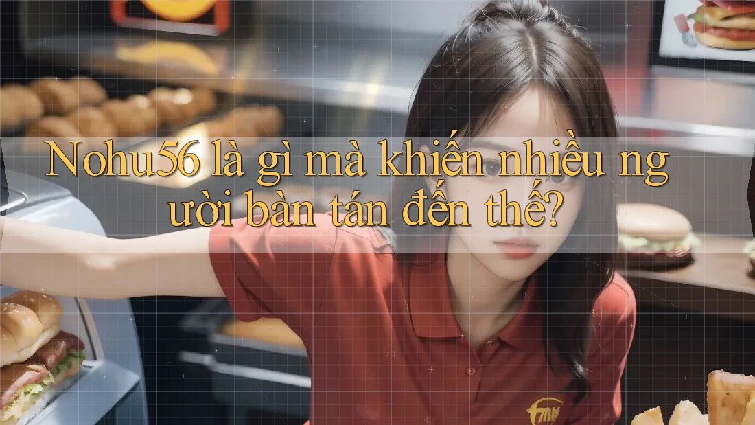 Nohu56 là gì mà khiến nhiều người bàn tán đến thế?