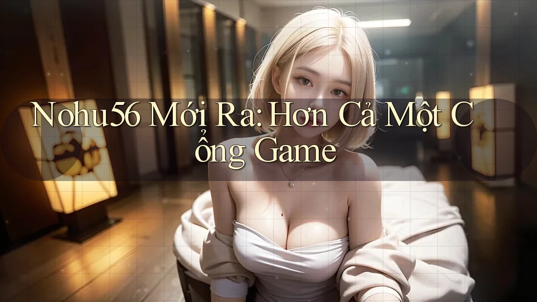 Nohu56 Mới Ra: Hơn Cả Một Cổng Game