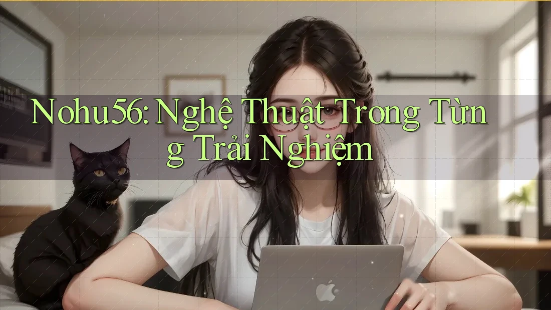 Nohu56: Nghệ Thuật Trong Từng Trải Nghiệm