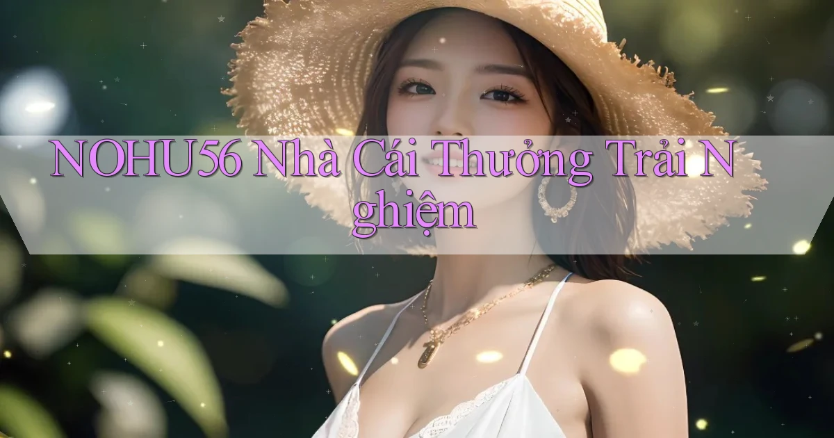nohu56  nhà cái thưởng trải nghiệm