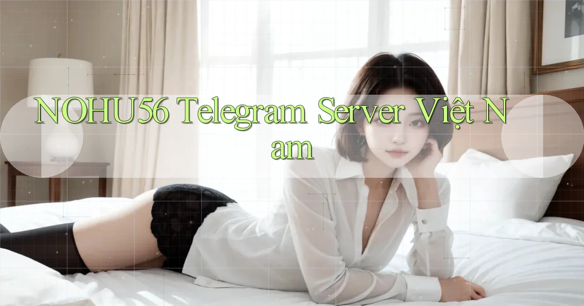 nohu56 telegram server việt nam