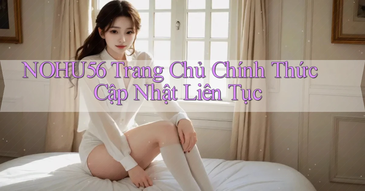 nohu56  trang chủ chính thức cập nhật liên tục