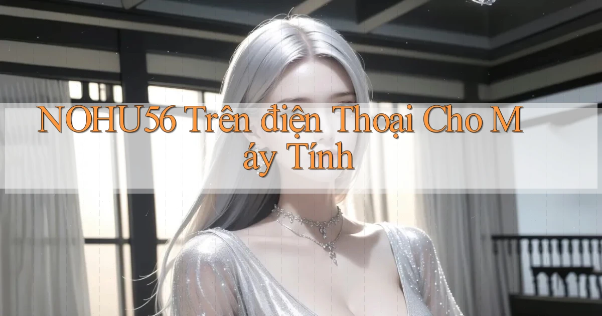 nohu56 trên điện thoại cho máy tính