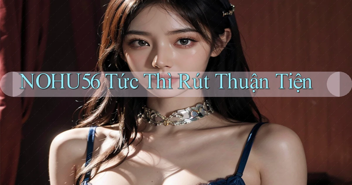 nohu56 tức thì rút thuận tiện