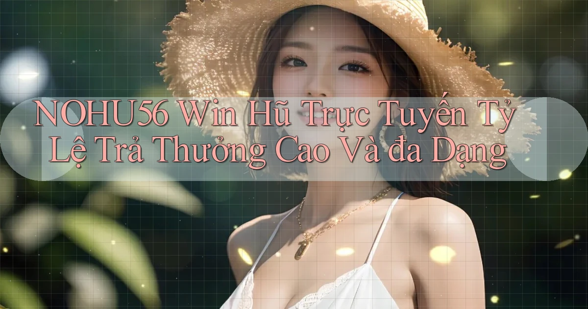 nohu56  win hũ trực tuyến tỷ lệ trả thưởng cao và đa dạng