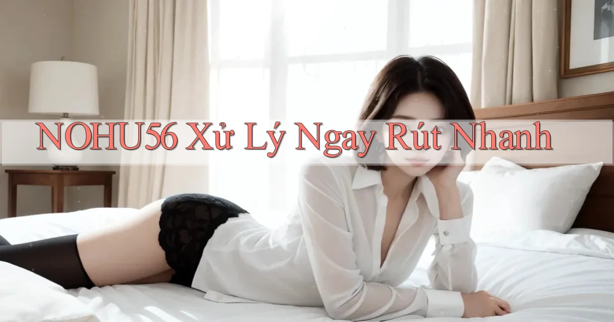 nohu56 xử lý ngay rút nhanh