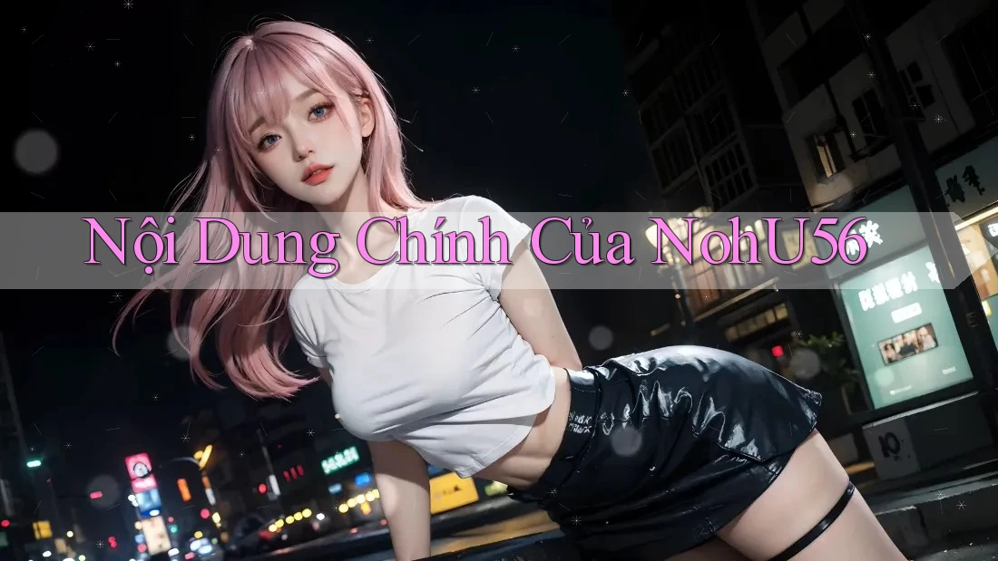 Nội Dung Chính Của NohU56