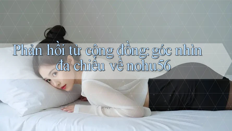 Phản hồi từ cộng đồng: góc nhìn đa chiều về nohu56