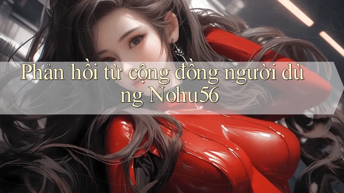 Phản hồi từ cộng đồng người dùng Nohu56