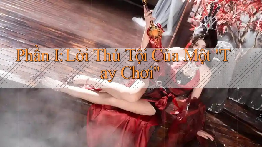 Phần I: Lời Thú Tội Của Một “Tay Chơi”
