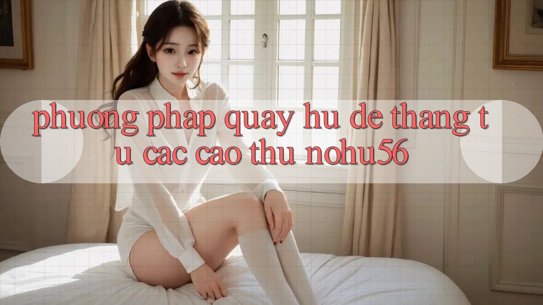 Phương pháp Quay Hũ Dễ Thắng Từ Các Cao Thủ nohu56
