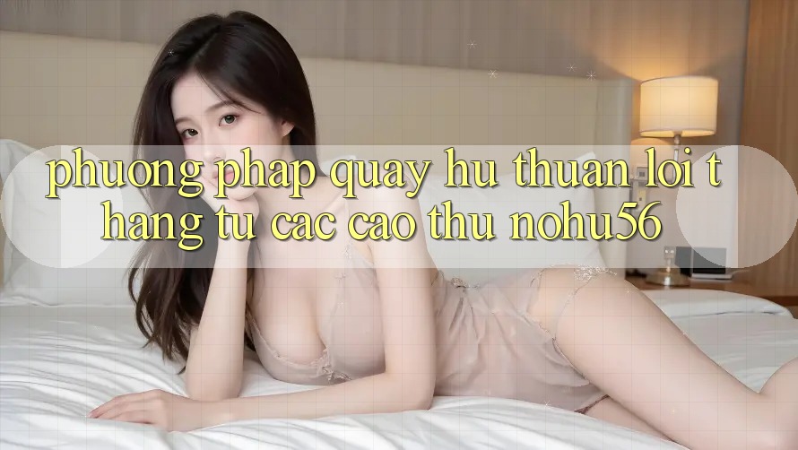 Phương pháp Quay Hũ Thuận lợi Thắng Từ Các Cao Thủ nohu56