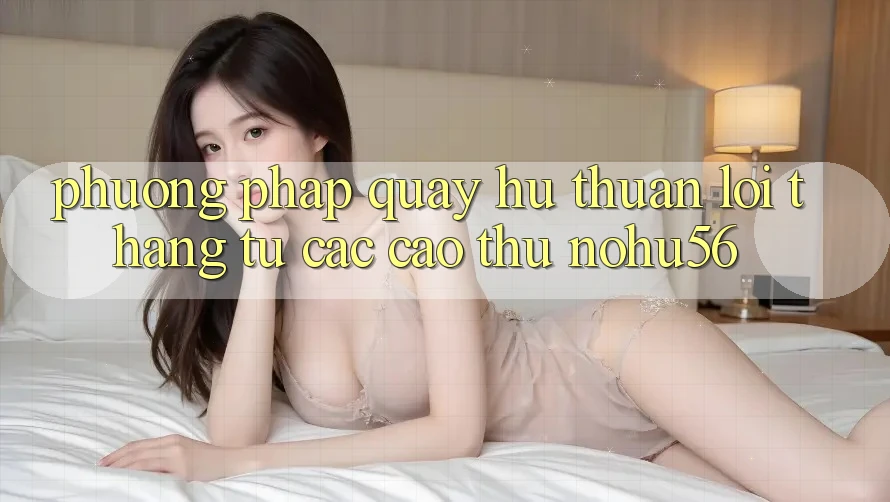 Phương pháp Quay Hũ Thuận lợi Thắng Từ Các Cao Thủ nohu56