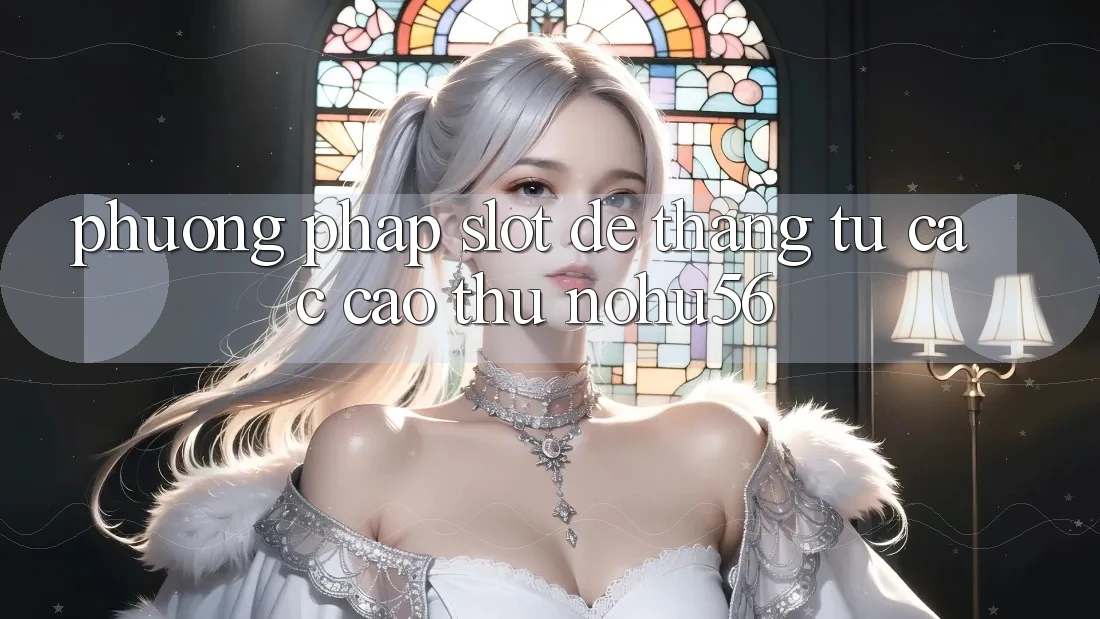 Phương pháp Slot Dễ Thắng Từ Các Cao Thủ nohu56